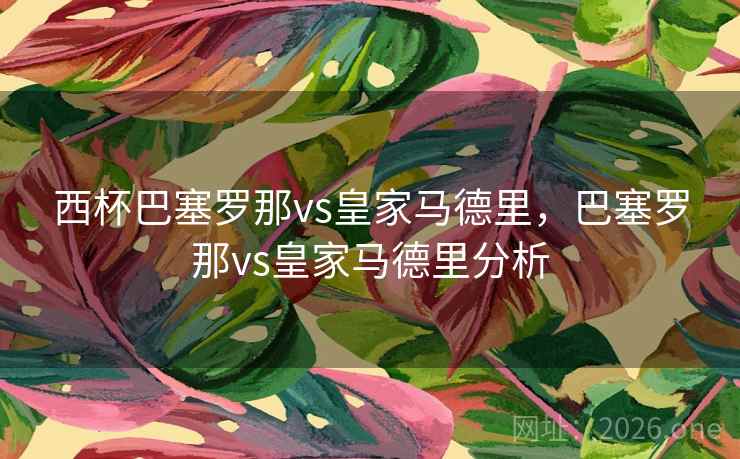 西杯巴塞罗那vs皇家马德里，巴塞罗那vs皇家马德里分析