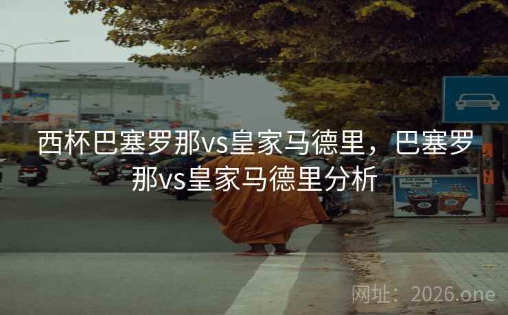 西杯巴塞罗那vs皇家马德里，巴塞罗那vs皇家马德里分析
