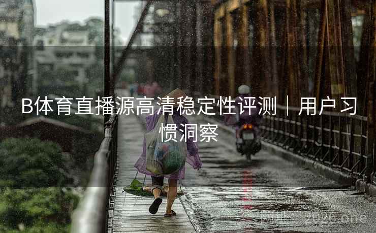 B体育直播源高清稳定性评测｜用户习惯洞察