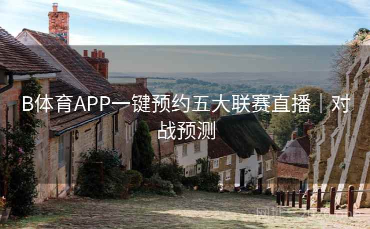 B体育APP一键预约五大联赛直播｜对战预测