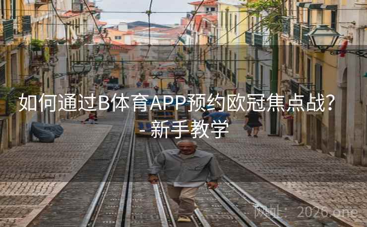 如何通过B体育APP预约欧冠焦点战？ - 新手教学