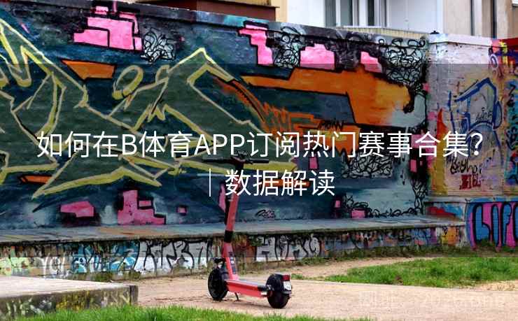 如何在B体育APP订阅热门赛事合集？｜数据解读