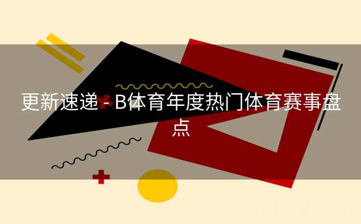 更新速递 - B体育年度热门体育赛事盘点