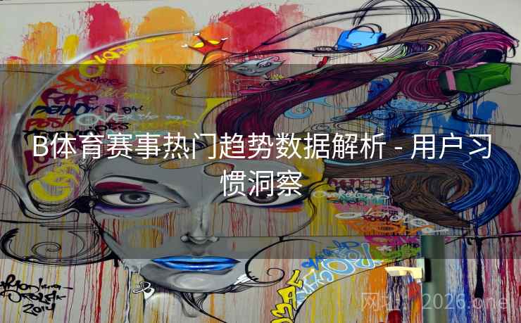 B体育赛事热门趋势数据解析 - 用户习惯洞察