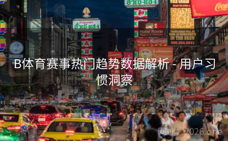 B体育赛事热门趋势数据解析 - 用户习惯洞察