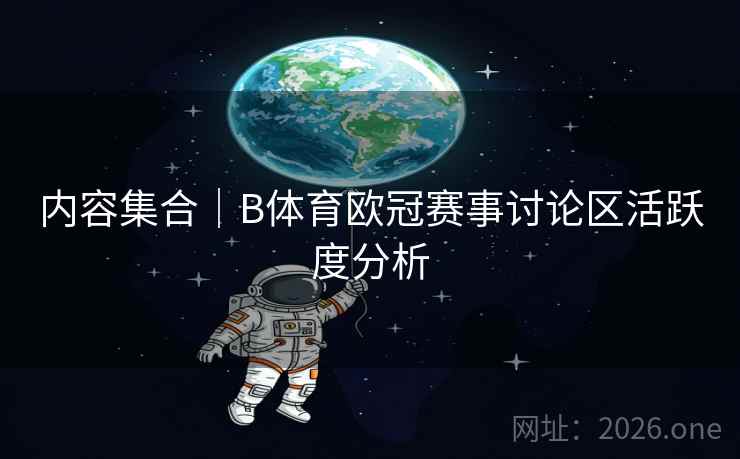 内容集合｜B体育欧冠赛事讨论区活跃度分析