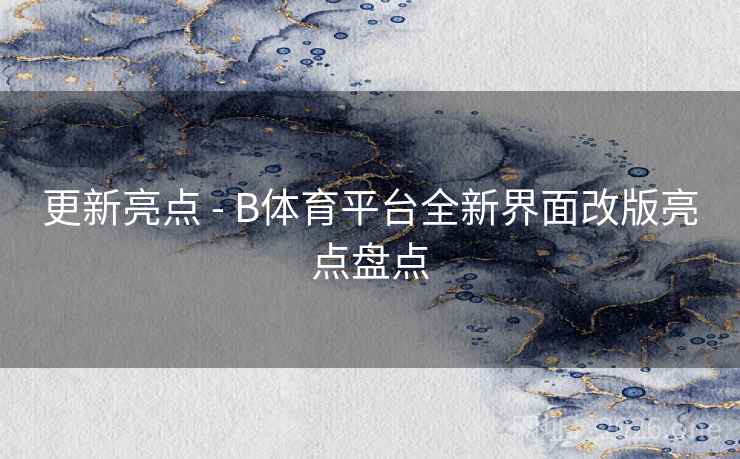更新亮点 - B体育平台全新界面改版亮点盘点