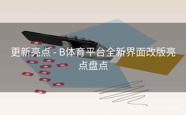 更新亮点 - B体育平台全新界面改版亮点盘点