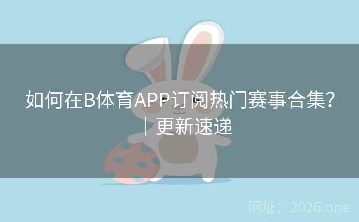 如何在B体育APP订阅热门赛事合集？｜更新速递