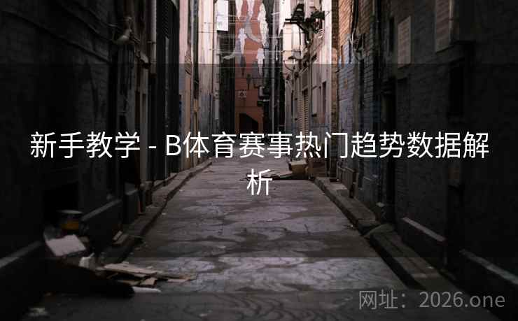 新手教学 - B体育赛事热门趋势数据解析