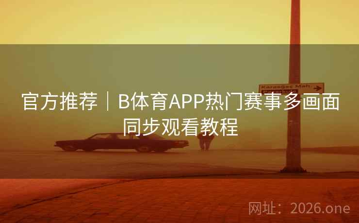 官方推荐｜B体育APP热门赛事多画面同步观看教程