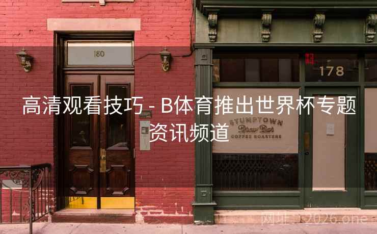 高清观看技巧 - B体育推出世界杯专题资讯频道