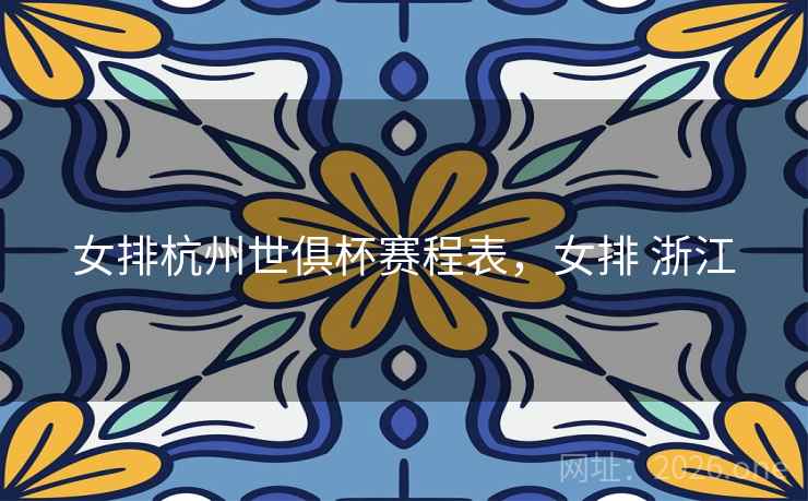 女排杭州世俱杯赛程表，女排 浙江