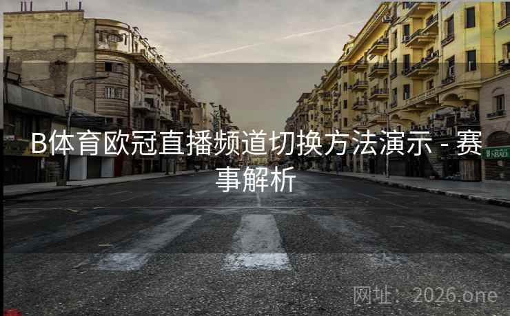 B体育欧冠直播频道切换方法演示 - 赛事解析