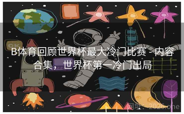 B体育回顾世界杯最大冷门比赛 - 内容合集，世界杯第一冷门出局