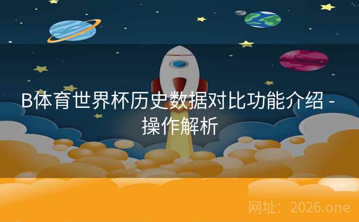 B体育世界杯历史数据对比功能介绍 - 操作解析