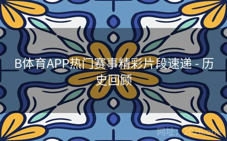 B体育APP热门赛事精彩片段速递 - 历史回顾