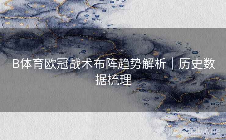 B体育欧冠战术布阵趋势解析｜历史数据梳理