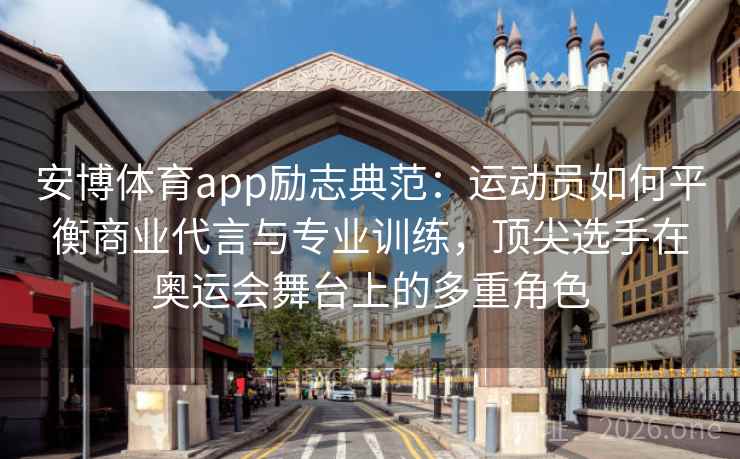 安博体育app励志典范:运动员如何平衡商业代言与专业训练,顶尖选手在奥运会舞台上的多重角色 安博体育app励志典范:运动员如何平衡商业代言与专业训练,顶尖选手在奥运会舞台上的多重角色
