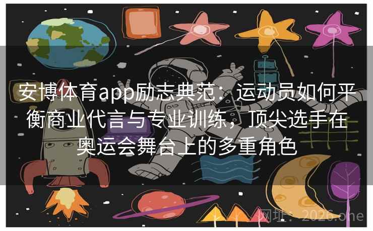 安博体育app励志典范:运动员如何平衡商业代言与专业训练,顶尖选手在奥运会舞台上的多重角色 安博体育app励志典范:运动员如何平衡商业代言与专业训练,顶尖选手在奥运会舞台上的多重角色