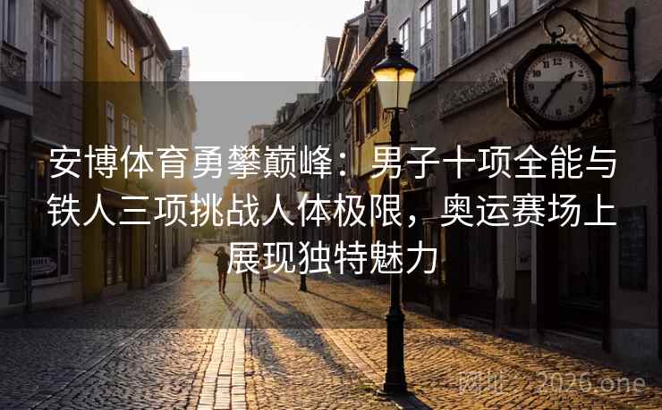 安博体育勇攀巅峰：男子十项全能与铁人三项挑战人体极限，奥运赛场上展现独特魅力