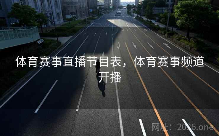 体育赛事直播节目表，体育赛事频道开播
