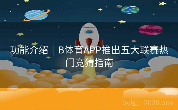 功能介绍｜B体育APP推出五大联赛热门竞猜指南