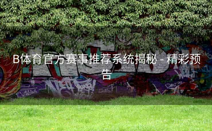 B体育官方赛事推荐系统揭秘 - 精彩预告
