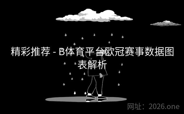 精彩推荐 - B体育平台欧冠赛事数据图表解析