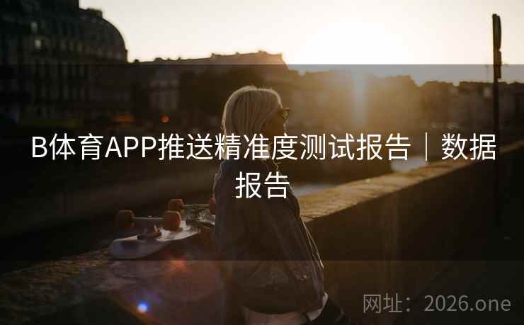 B体育APP推送精准度测试报告｜数据报告