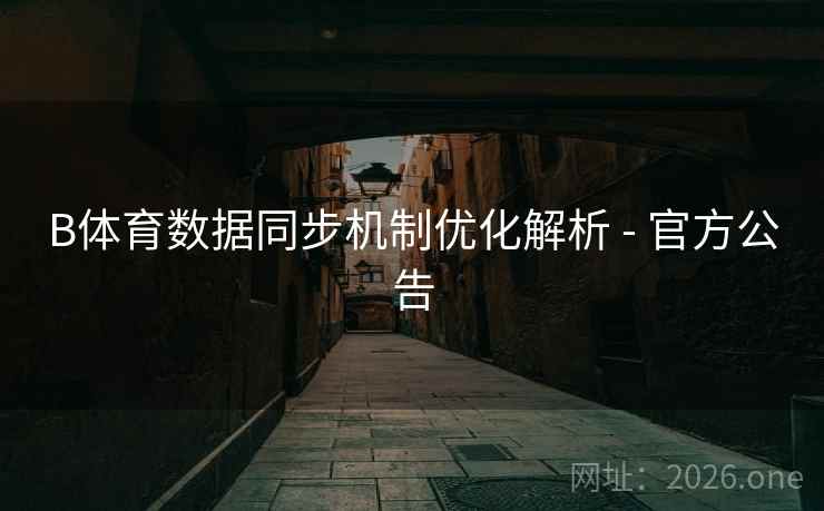 B体育数据同步机制优化解析 - 官方公告