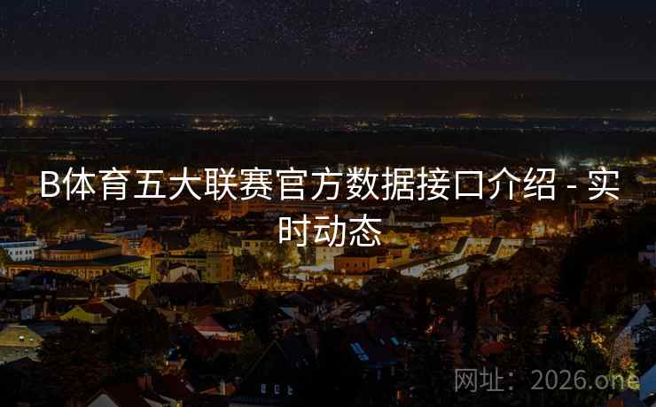 B体育五大联赛官方数据接口介绍 - 实时动态