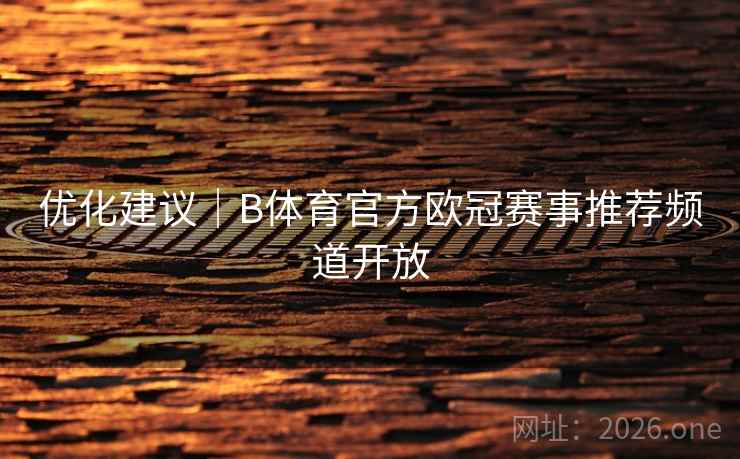 优化建议｜B体育官方欧冠赛事推荐频道开放