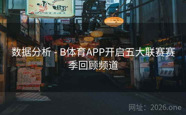 数据分析 - B体育APP开启五大联赛赛季回顾频道