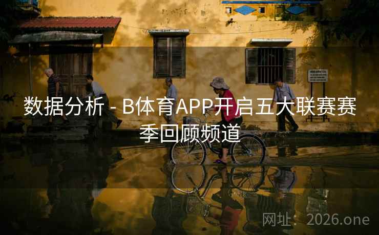 数据分析 - B体育APP开启五大联赛赛季回顾频道