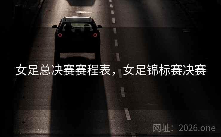女足总决赛赛程表，女足锦标赛决赛