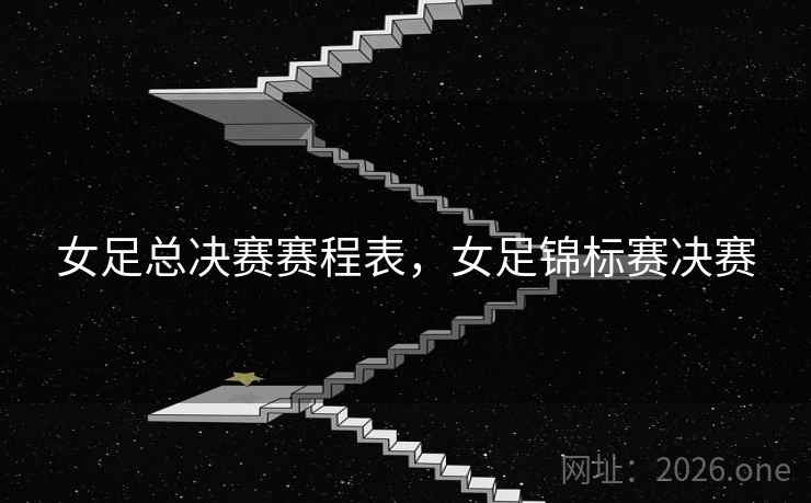 女足总决赛赛程表，女足锦标赛决赛