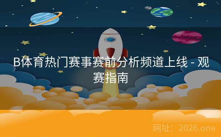B体育热门赛事赛前分析频道上线 - 观赛指南