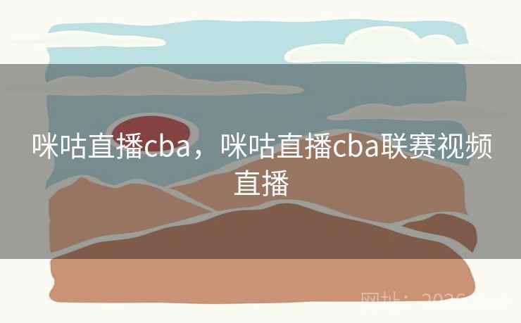 咪咕直播cba，咪咕直播cba联赛视频直播