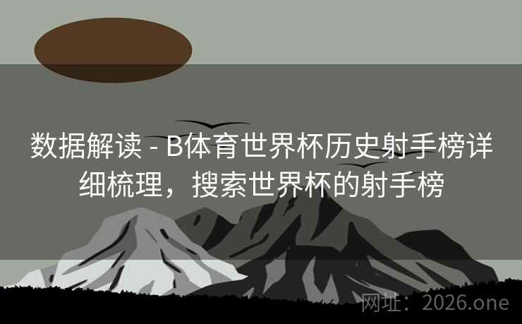 数据解读 - B体育世界杯历史射手榜详细梳理，搜索世界杯的射手榜