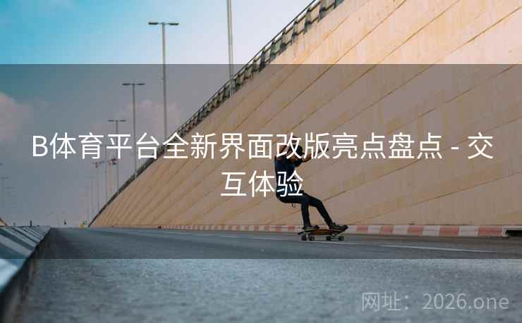 B体育平台全新界面改版亮点盘点 - 交互体验