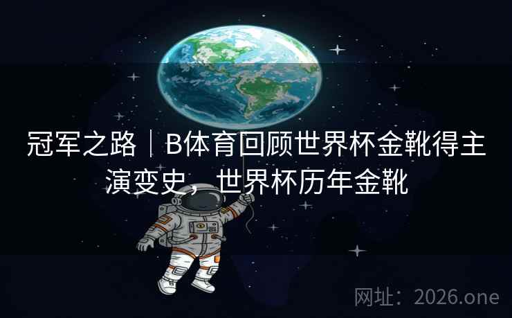 冠军之路｜B体育回顾世界杯金靴得主演变史，世界杯历年金靴