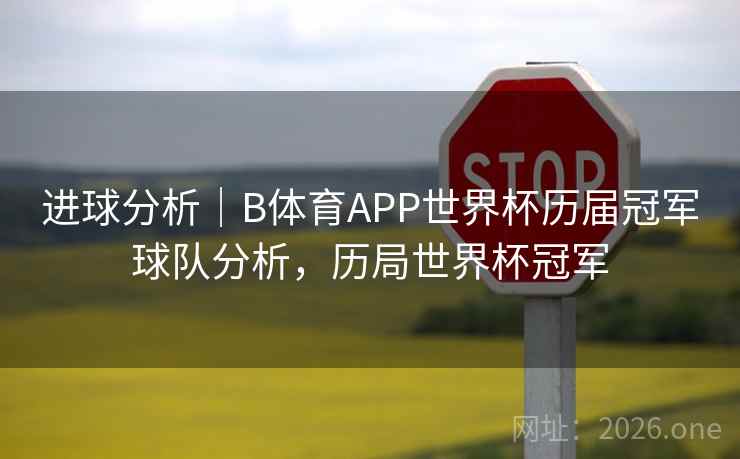 进球分析｜B体育APP世界杯历届冠军球队分析，历局世界杯冠军