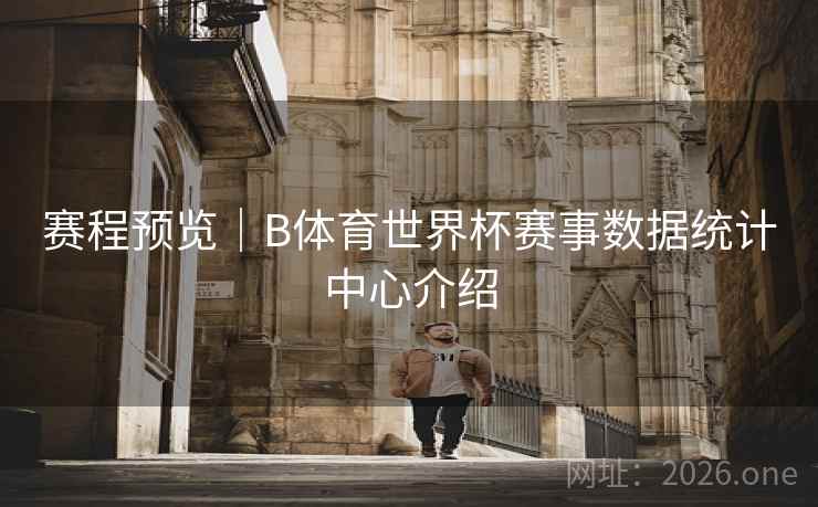 赛程预览｜B体育世界杯赛事数据统计中心介绍