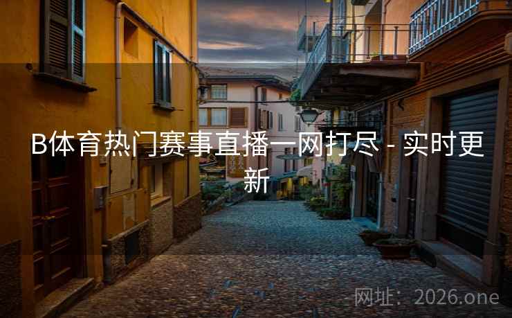 B体育热门赛事直播一网打尽 - 实时更新