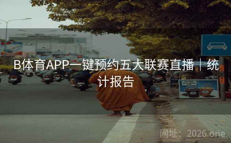 B体育APP一键预约五大联赛直播｜统计报告
