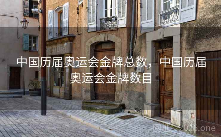 中国历届奥运会金牌总数，中国历届奥运会金牌数目