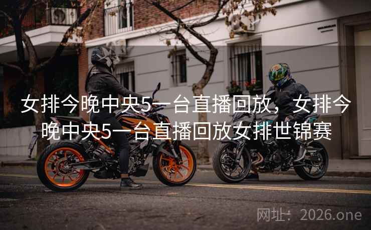 女排今晚中央5一台直播回放，女排今晚中央5一台直播回放女排世锦赛