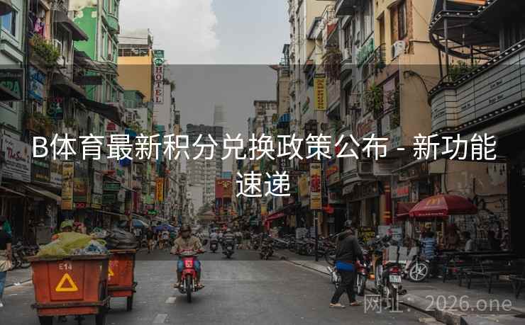 B体育最新积分兑换政策公布 - 新功能速递