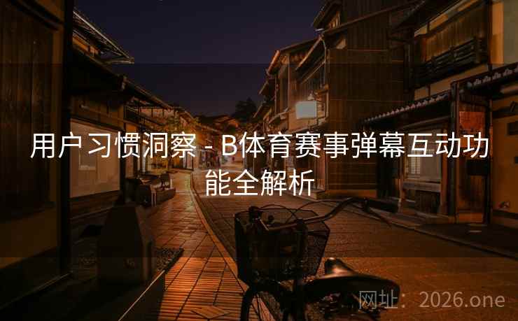 用户习惯洞察 - B体育赛事弹幕互动功能全解析